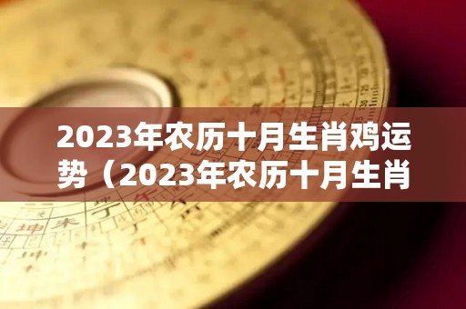 2023年农历十月生肖鸡运势（2023年农历十月生肖鸡运势怎么样）