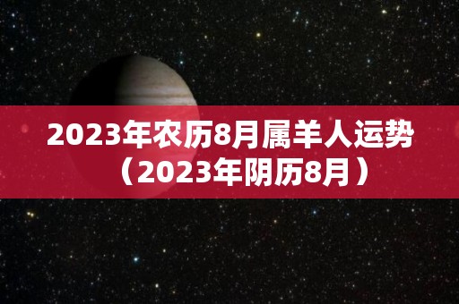 2023年农历8月属羊人运势（2023年阴历8月）