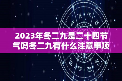 2023年冬二九是二十四节气吗冬二九有什么注意事项（二九冬至是什么时候）