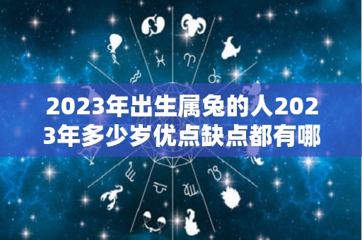 2023年出生属兔的人2023年多少岁优点缺点都有哪些（2023年出生属兔的命运怎么样）