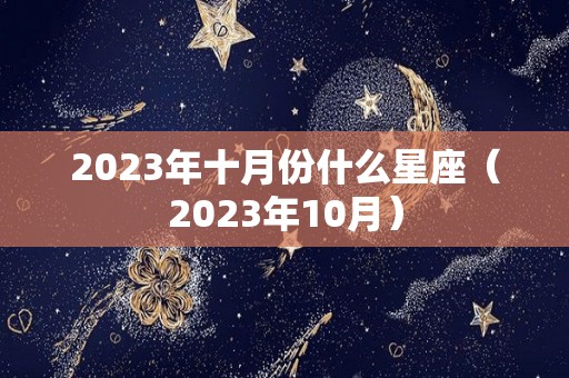 2023年十月份什么星座（2023年10月）