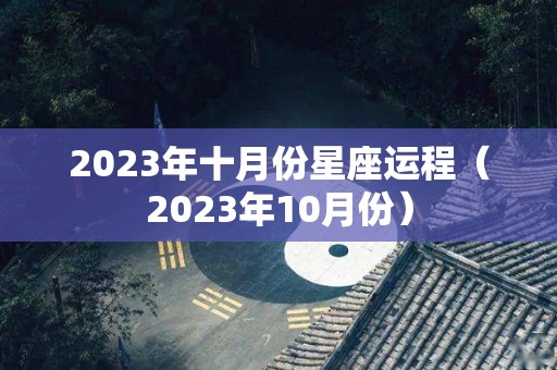 2023年十月份星座运程（2023年10月份）