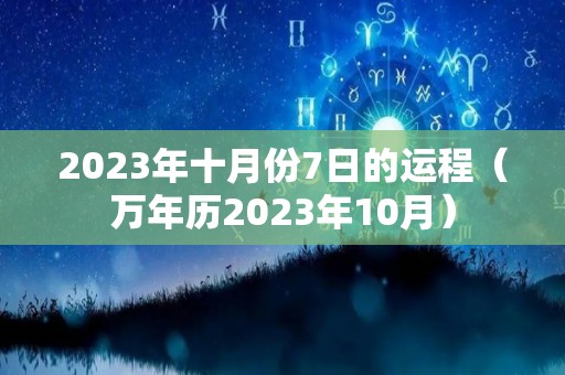 2023年十月份7日的运程（万年历2023年10月）