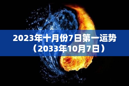 2023年十月份7日第一运势（2033年10月7日）