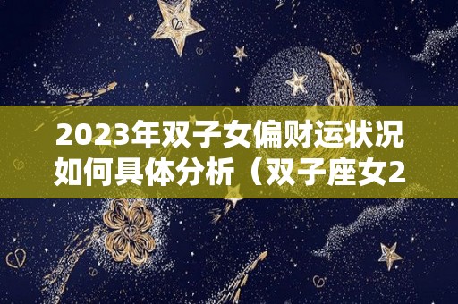 2023年双子女偏财运状况如何具体分析（双子座女2023年运势女）