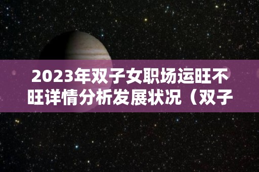 2023年双子女职场运旺不旺详情分析发展状况（双子女2022）