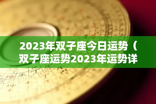 2023年双子座今日运势（双子座运势2023年运势详解）