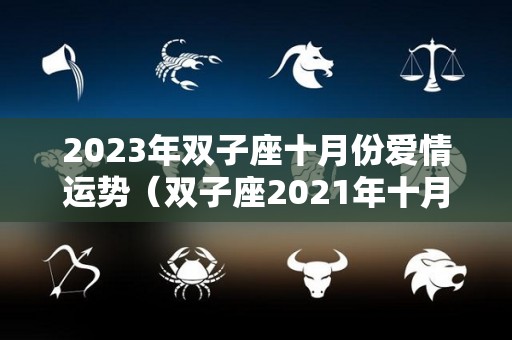 2023年双子座十月份爱情运势（双子座2021年十月爱情运）