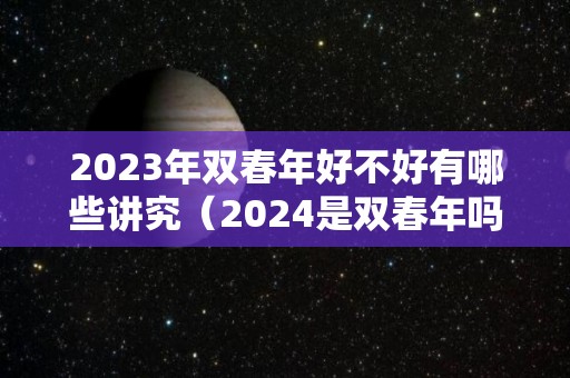 2023年双春年好不好有哪些讲究（2024是双春年吗）