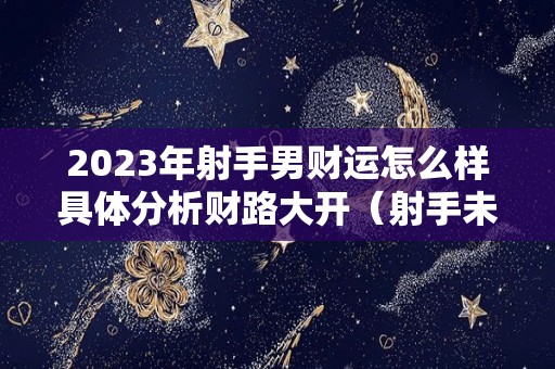 2023年射手男财运怎么样具体分析财路大开（射手未来三年运势）