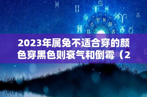 2023年属兔不适合穿的颜色穿黑色则衰气和倒霉（2023年兔年是什么颜色）