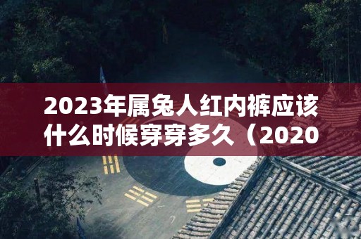 2023年属兔人红内裤应该什么时候穿穿多久（2020年属兔的穿红色好不好）