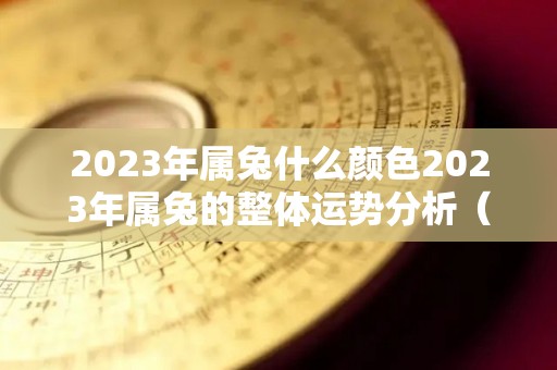 2023年属兔什么颜色2023年属兔的整体运势分析（2023年是什么颜色的兔）