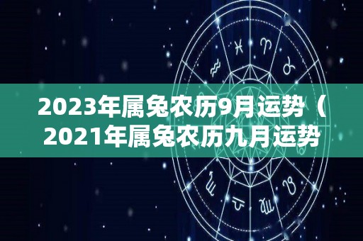 2023年属兔农历9月运势（2021年属兔农历九月运势）