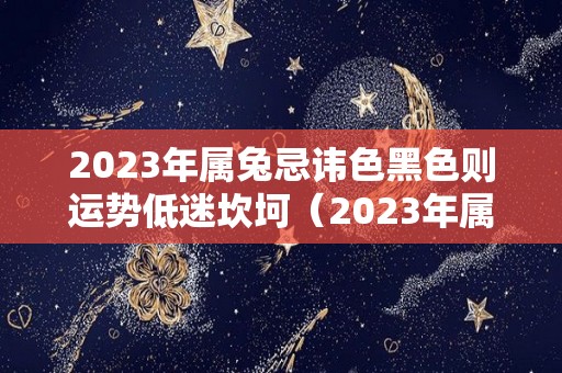 2023年属兔忌讳色黑色则运势低迷坎坷（2023年属兔性格）