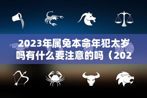 2023年属兔本命年犯太岁吗有什么要注意的吗（2023年属兔本命年是多大）