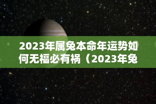 2023年属兔本命年运势如何无福必有祸（2023年兔年本命年可以结婚吗）