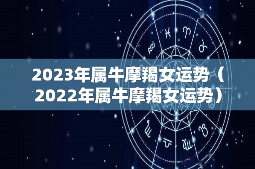 2023年属牛摩羯女运势（2022年属牛摩羯女运势）