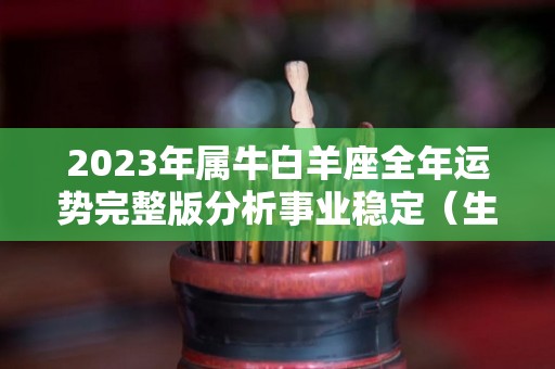 2023年属牛白羊座全年运势完整版分析事业稳定（生肖牛白羊座2020年运势）