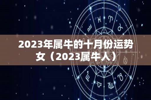 2023年属牛的十月份运势女（2023属牛人）