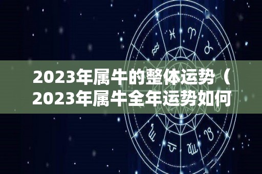 2023年属牛的整体运势（2023年属牛全年运势如何）