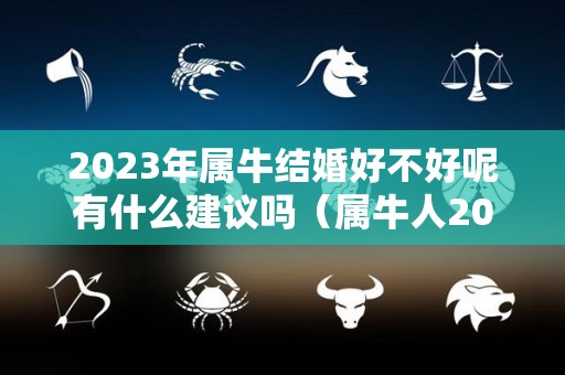 2023年属牛结婚好不好呢有什么建议吗（属牛人2023年）