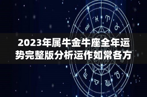 2023年属牛金牛座全年运势完整版分析运作如常各方面平平（金牛座2023年运势完整版_星座运）