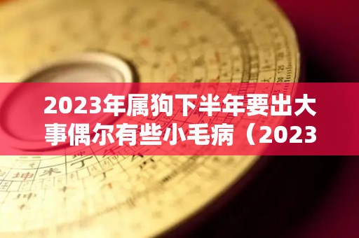 2023年属狗下半年要出大事偶尔有些小毛病（2023年属狗人的命运）