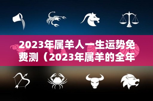 2023年属羊人一生运势免费测（2023年属羊的全年运势如何）