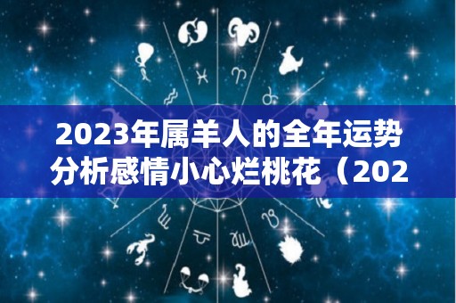 2023年属羊人的全年运势分析感情小心烂桃花（2023年属羊人的全年运势免费）