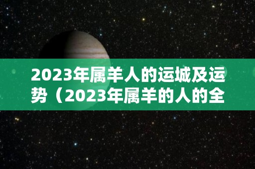 2023年属羊人的运城及运势（2023年属羊的人的全年运势）