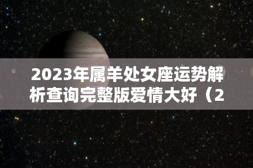 2023年属羊处女座运势解析查询完整版爱情大好（2023年属羊女的运势）