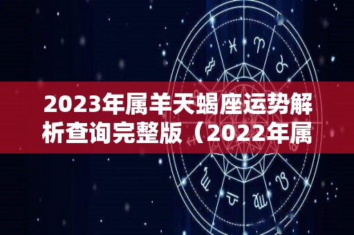 2023年属羊天蝎座运势解析查询完整版（2022年属羊天蝎座全年运势详解）