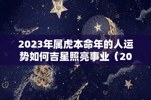 2023年属虎本命年的人运势如何吉星照亮事业（2022年属虎本命年的人命运如何）