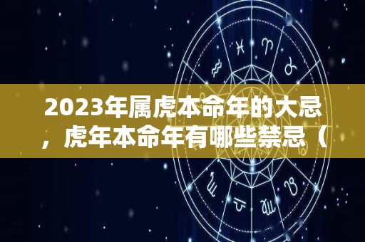 2023年属虎本命年的大忌，虎年本命年有哪些禁忌（属虎的人2023年本命年有什么运程）