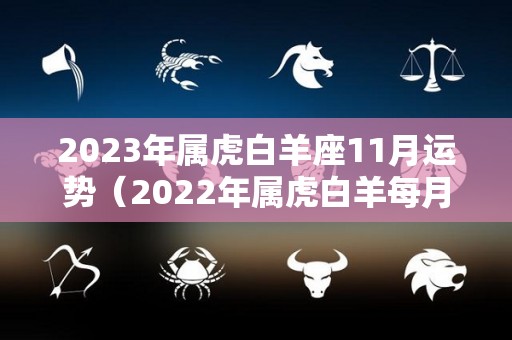 2023年属虎白羊座11月运势（2022年属虎白羊每月运势）