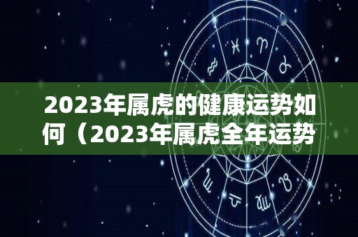 2023年属虎的健康运势如何（2023年属虎全年运势）