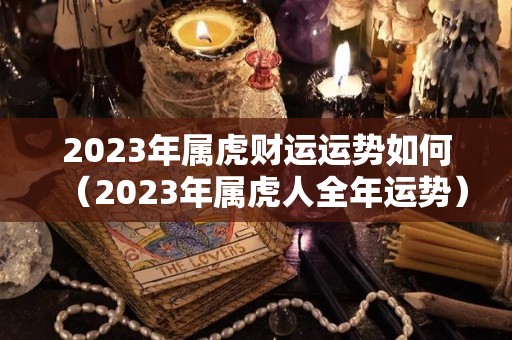 2023年属虎财运运势如何（2023年属虎人全年运势）