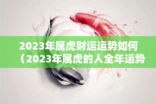 2023年属虎财运运势如何（2023年属虎的人全年运势）