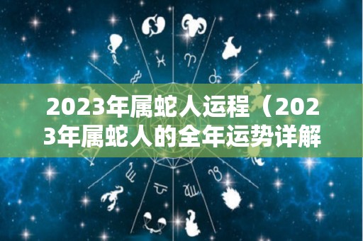 2023年属蛇人运程（2023年属蛇人的全年运势详解）