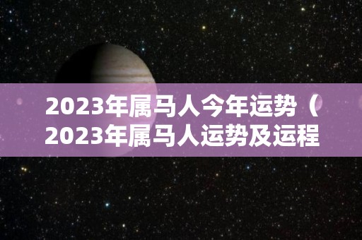 2023年属马人今年运势（2023年属马人运势及运程）