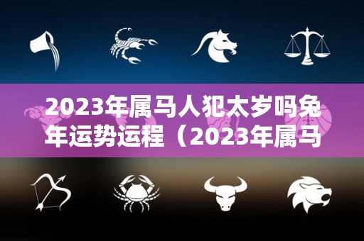 2023年属马人犯太岁吗兔年运势运程（2023年属马人犯太岁吗兔年运势运程怎么样）