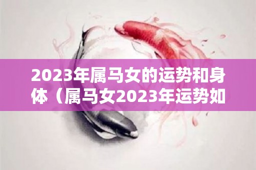 2023年属马女的运势和身体（属马女2023年运势如何）