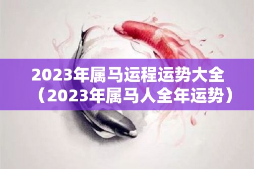 2023年属马运程运势大全（2023年属马人全年运势）