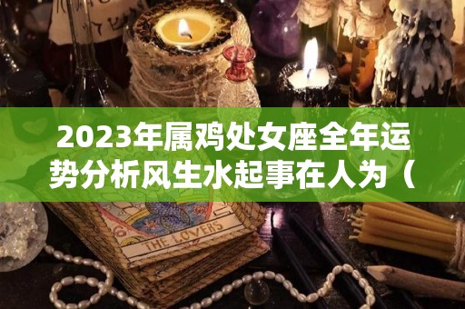 2023年属鸡处女座全年运势分析风生水起事在人为（鸡年处女座女特性）