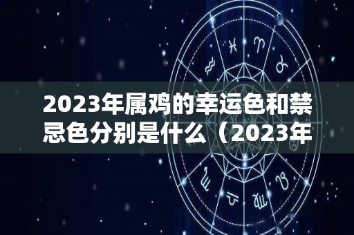 2023年属鸡的幸运色和禁忌色分别是什么（2023年属鸡人）