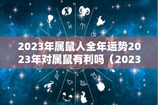 2023年属鼠人全年运势2023年对属鼠有利吗（2023年属鼠的命运）