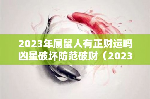 2023年属鼠人有正财运吗凶星破坏防范破财（2023年属鼠人的全年运）