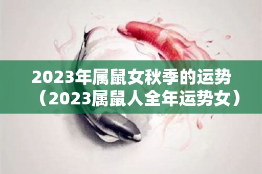 2023年属鼠女秋季的运势（2023属鼠人全年运势女）