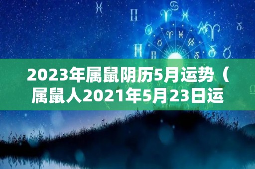 2023年属鼠阴历5月运势（属鼠人2021年5月23日运势）